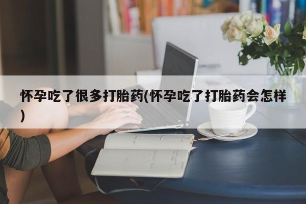 推荐个卖堕胎药的微信怀孕吃了很多打胎药(怀孕吃了打胎药会怎样)