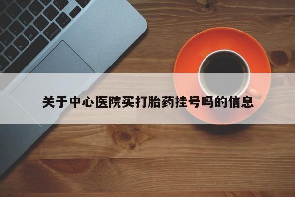 推荐个卖堕胎药的微信关于中心医院买打胎药挂号吗的信息