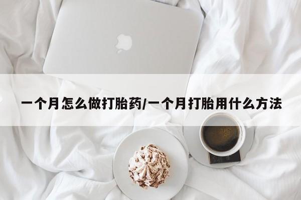 推荐个卖堕胎药的微信一个月怎么做打胎药/一个月打胎用什么方法