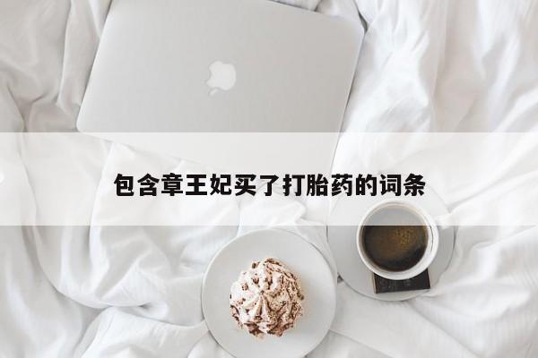 推荐个卖堕胎药的微信包含章王妃买了打胎药的词条