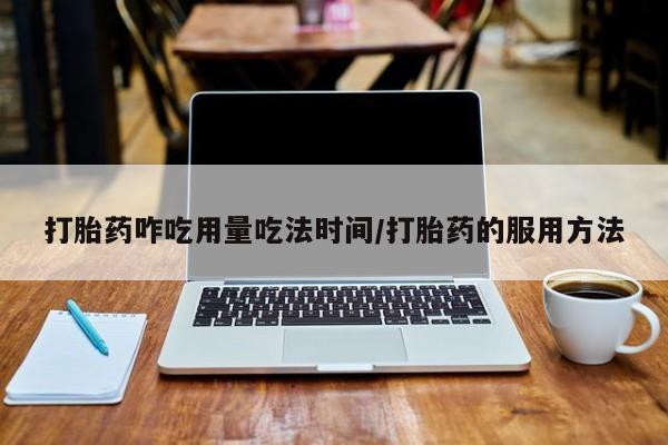 推荐个卖堕胎药的微信打胎药咋吃用量吃法时间/打胎药的服用方法