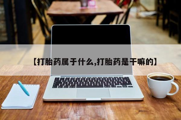 推荐个卖堕胎药的微信【打胎药属于什么,打胎药是干嘛的】