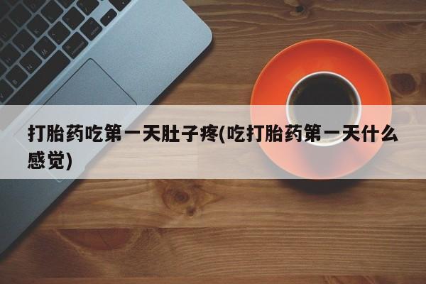 推荐个卖堕胎药的微信打胎药吃第一天肚子疼(吃打胎药第一天什么感觉)
