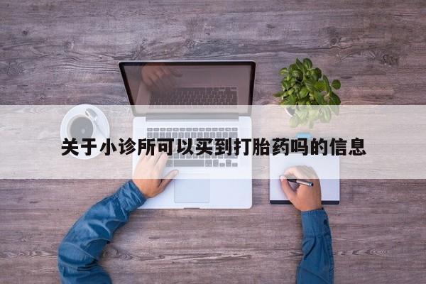 推荐个卖堕胎药的微信关于小诊所可以买到打胎药吗的信息