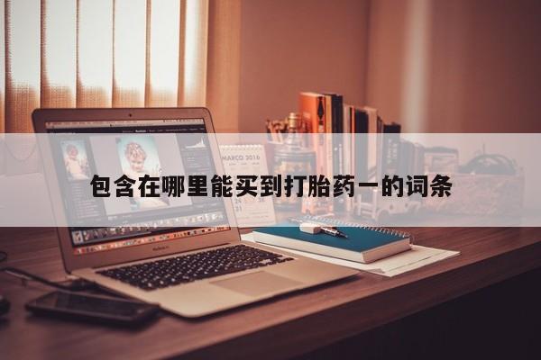 推荐个卖堕胎药的微信包含在哪里能买到打胎药一的词条