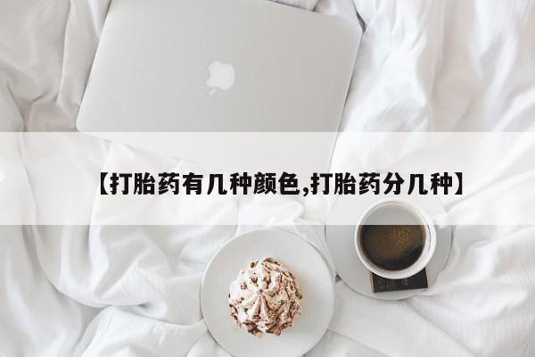 推荐个卖堕胎药的微信【打胎药有几种颜色,打胎药分几种】