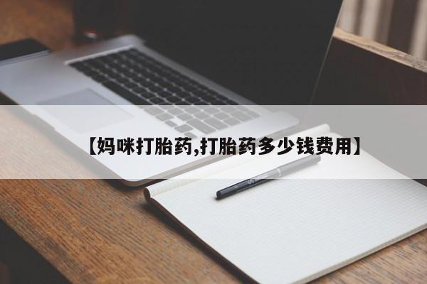 推荐个卖堕胎药的微信【妈咪打胎药,打胎药多少钱费用】