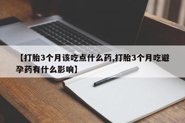 推荐个卖堕胎药的微信【打胎3个月该吃点什么药,打胎3个月吃避孕药有什么影响】