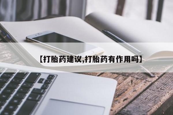 推荐个卖堕胎药的微信【打胎药建议,打胎药有作用吗】