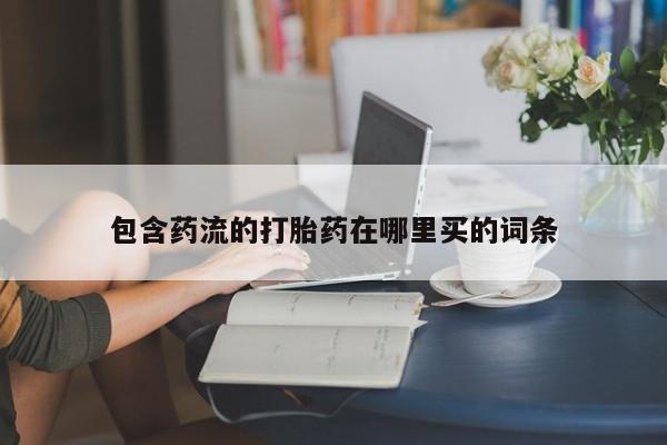 推荐个卖堕胎药的微信包含药流的打胎药在哪里买的词条