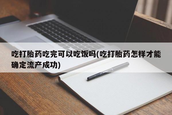 推荐个卖堕胎药的微信吃打胎药吃完可以吃饭吗(吃打胎药怎样才能确定流产成功)
