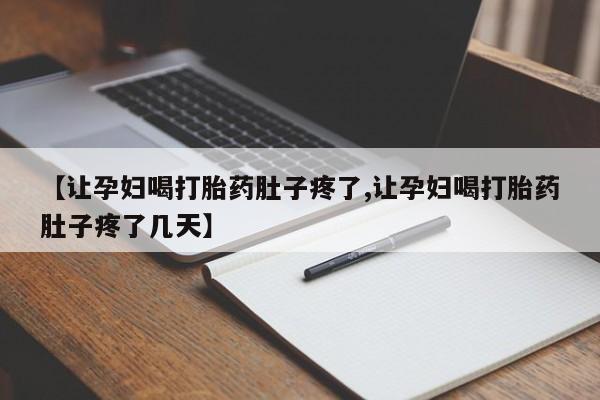 推荐个卖堕胎药的微信【让孕妇喝打胎药肚子疼了,让孕妇喝打胎药肚子疼了几天】