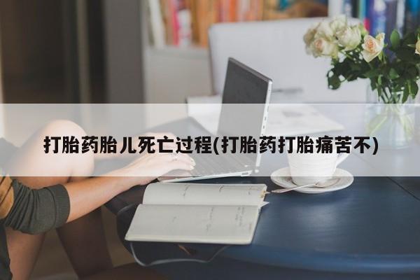 推荐个卖堕胎药的微信打胎药胎儿死亡过程(打胎药打胎痛苦不)