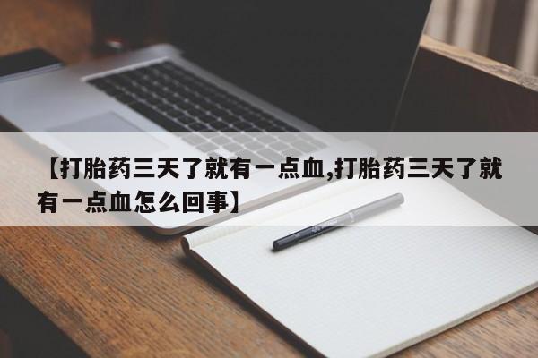推荐个卖堕胎药的微信【打胎药三天了就有一点血,打胎药三天了就有一点血怎么回事】