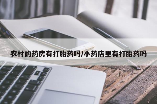 推荐个卖堕胎药的微信农村的药房有打胎药吗/小药店里有打胎药吗