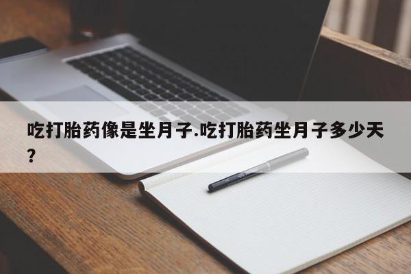 推荐个卖堕胎药的微信吃打胎药像是坐月子.吃打胎药坐月子多少天？