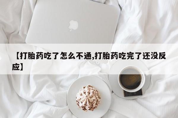 推荐个卖堕胎药的微信【打胎药吃了怎么不通,打胎药吃完了还没反应】