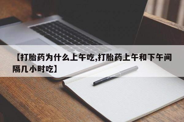 推荐个卖堕胎药的微信【打胎药为什么上午吃,打胎药上午和下午间隔几小时吃】