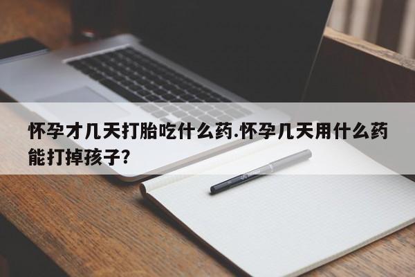 推荐个卖堕胎药的微信怀孕才几天打胎吃什么药.怀孕几天用什么药能打掉孩子？