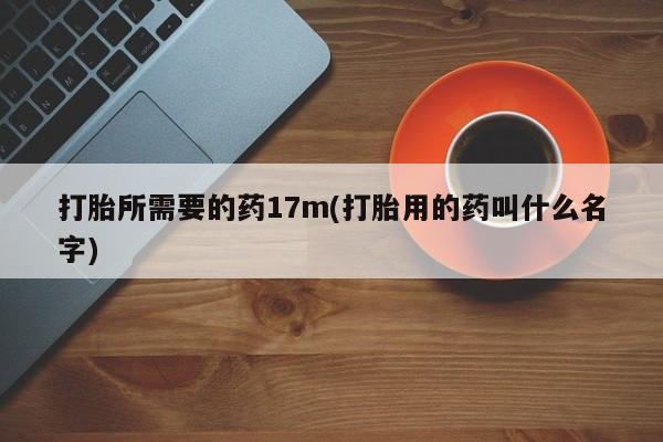 推荐个卖堕胎药的微信打胎所需要的药17m(打胎用的药叫什么名字)
