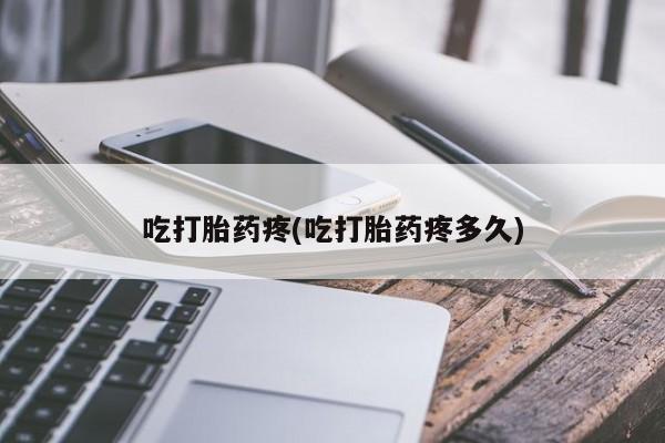 推荐个卖堕胎药的微信吃打胎药疼(吃打胎药疼多久)