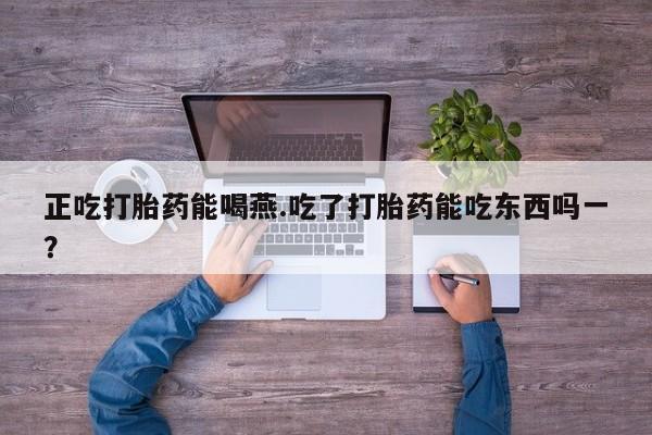 推荐个卖堕胎药的微信正吃打胎药能喝燕.吃了打胎药能吃东西吗一？