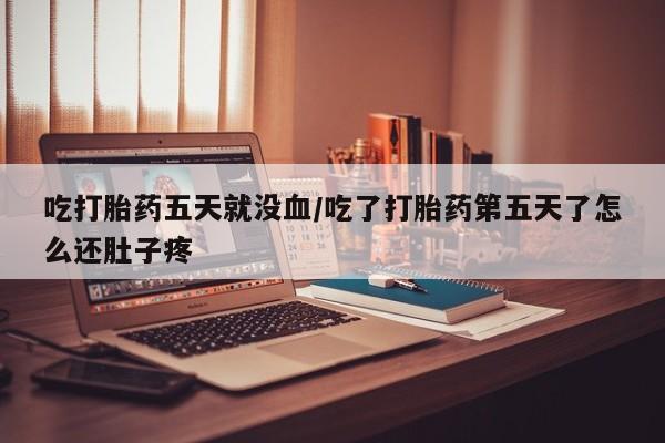 推荐个卖堕胎药的微信吃打胎药五天就没血/吃了打胎药第五天了怎么还肚子疼