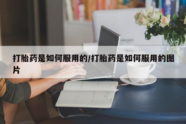 推荐个卖堕胎药的微信打胎药是如何服用的/打胎药是如何服用的图片