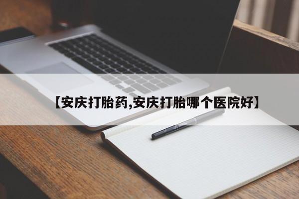 推荐个卖堕胎药的微信【安庆打胎药,安庆打胎哪个医院好】
