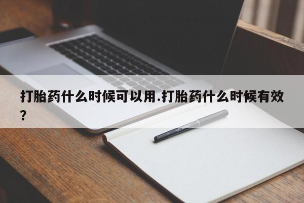 推荐个卖堕胎药的微信打胎药什么时候可以用.打胎药什么时候有效？