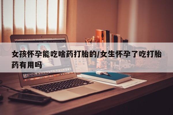 推荐个卖堕胎药的微信女孩怀孕能吃啥药打胎的/女生怀孕了吃打胎药有用吗