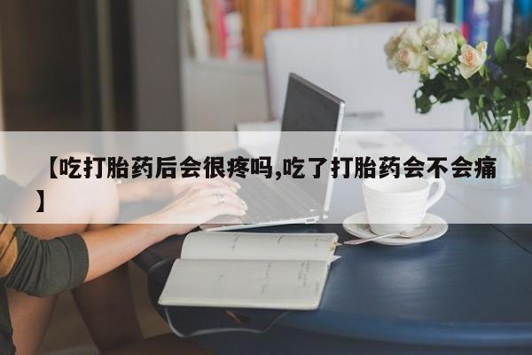 推荐个卖堕胎药的微信【吃打胎药后会很疼吗,吃了打胎药会不会痛】