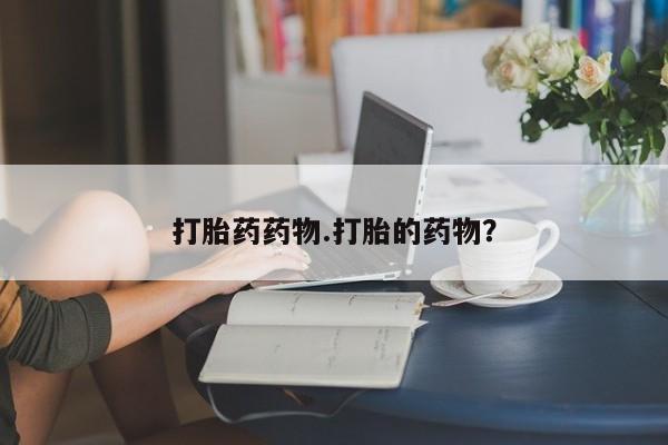 推荐个卖堕胎药的微信打胎药药物.打胎的药物？