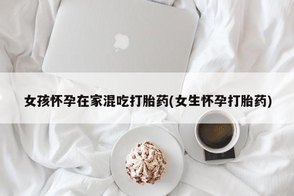 推荐个卖堕胎药的微信女孩怀孕在家混吃打胎药(女生怀孕打胎药)