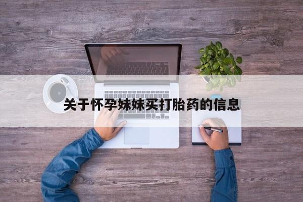 推荐个卖堕胎药的微信关于怀孕妹妹买打胎药的信息